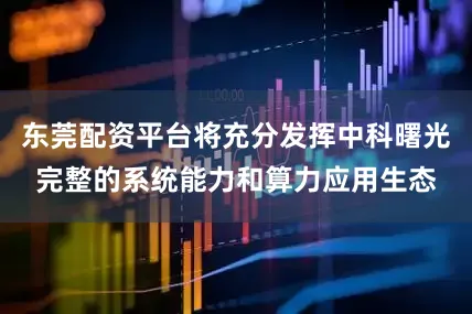东莞配资平台将充分发挥中科曙光完整的系统能力和算力应用生态