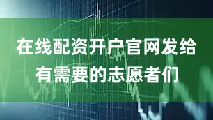 在线配资开户官网发给有需要的志愿者们