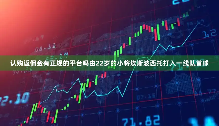 认购返佣金有正规的平台吗由22岁的小将埃斯波西托打入一线队首球
