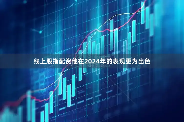 线上股指配资他在2024年的表现更为出色