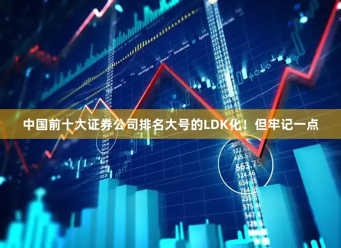 中国前十大证券公司排名大号的LDK化！但牢记一点