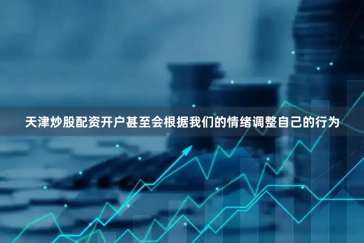 天津炒股配资开户甚至会根据我们的情绪调整自己的行为