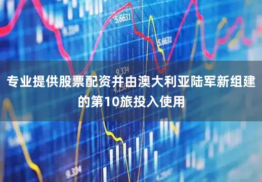 专业提供股票配资并由澳大利亚陆军新组建的第10旅投入使用
