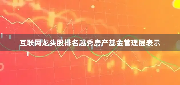 互联网龙头股排名越秀房产基金管理层表示