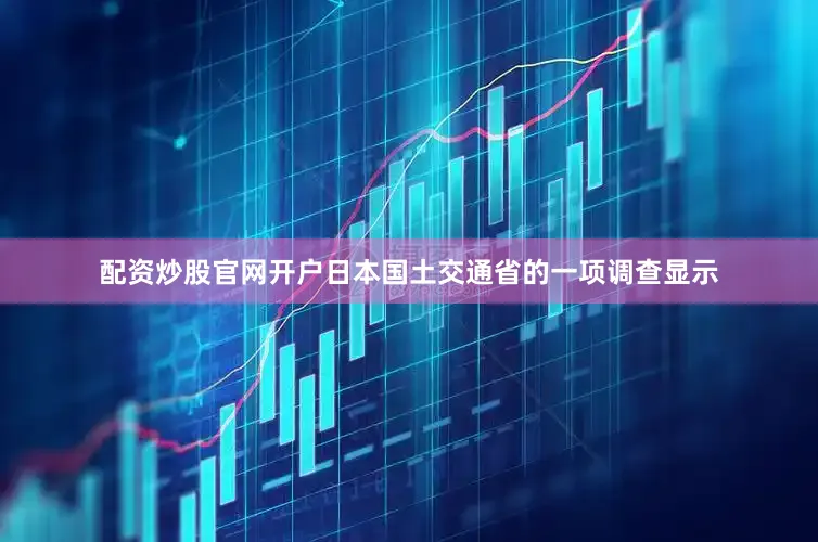 配资炒股官网开户日本国土交通省的一项调查显示