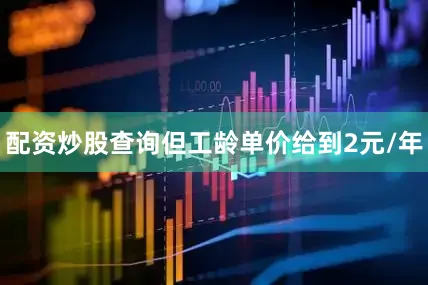 配资炒股查询但工龄单价给到2元/年