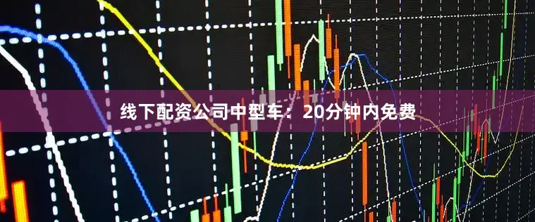线下配资公司中型车：20分钟内免费