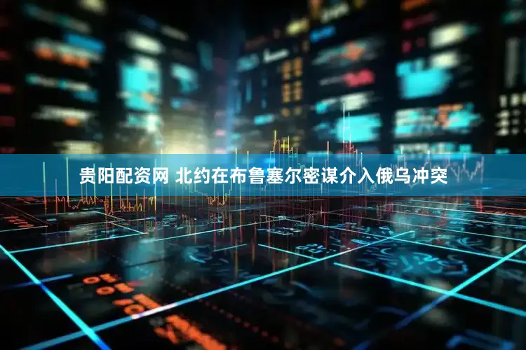 贵阳配资网 北约在布鲁塞尔密谋介入俄乌冲突