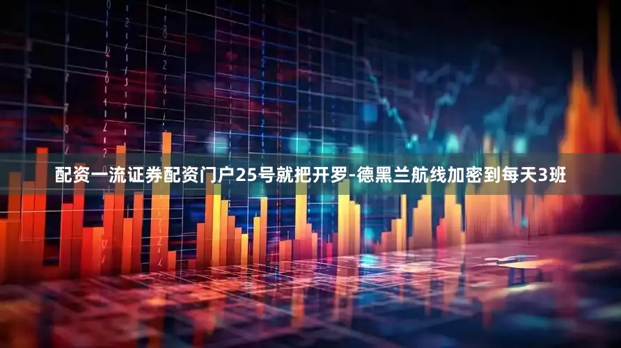 配资一流证券配资门户25号就把开罗-德黑兰航线加密到每天3班