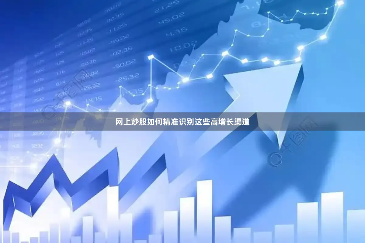 网上炒股如何精准识别这些高增长渠道