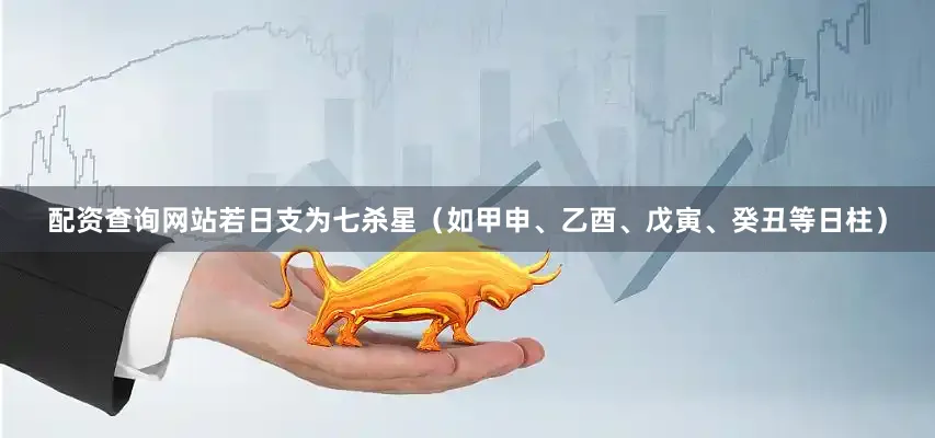 配资查询网站若日支为七杀星（如甲申、乙酉、戊寅、癸丑等日柱）