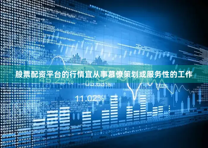 股票配资平台的行情宜从事慕僚策划或服务性的工作