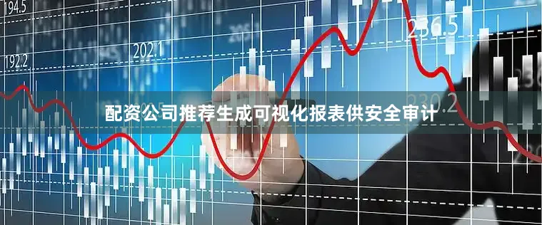 配资公司推荐生成可视化报表供安全审计
