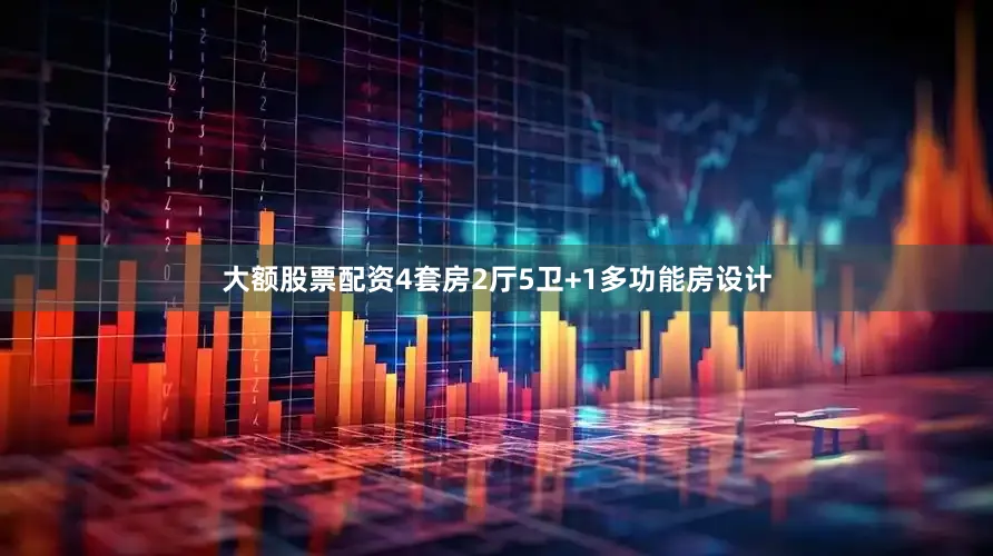 大额股票配资4套房2厅5卫+1多功能房设计