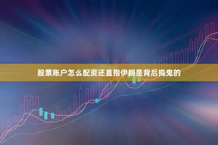 股票账户怎么配资还直指伊朗是背后捣鬼的