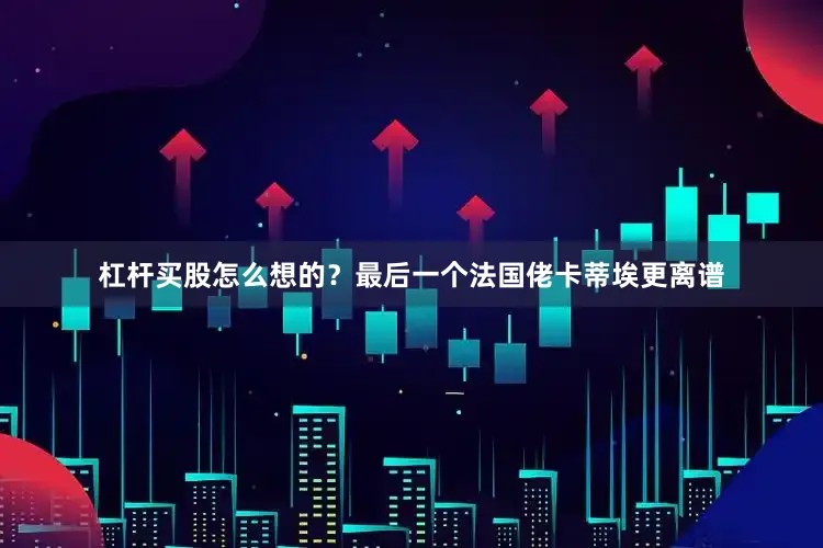 杠杆买股怎么想的？最后一个法国佬卡蒂埃更离谱