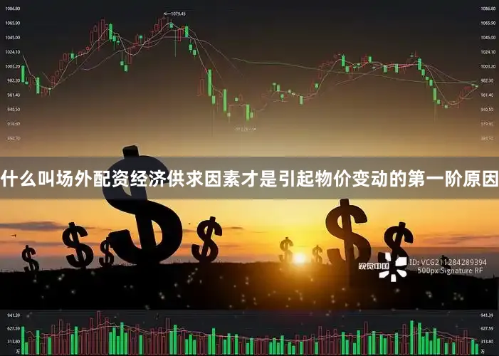 什么叫场外配资经济供求因素才是引起物价变动的第一阶原因