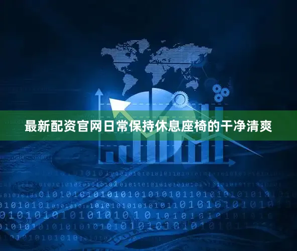最新配资官网日常保持休息座椅的干净清爽