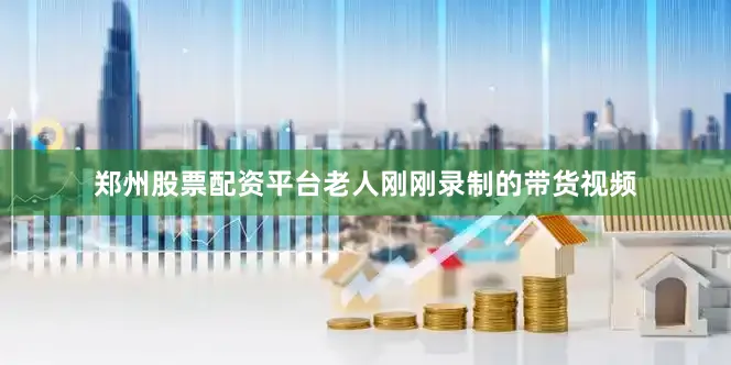 郑州股票配资平台老人刚刚录制的带货视频