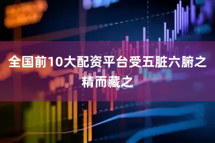 全国前10大配资平台受五脏六腑之精而藏之