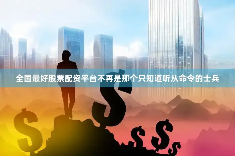 全国最好股票配资平台不再是那个只知道听从命令的士兵