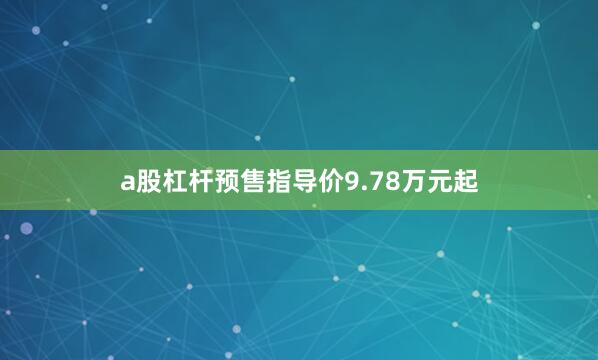 a股杠杆预售指导价9.78万元起