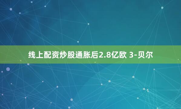 线上配资炒股通胀后2.8亿欧 3-贝尔