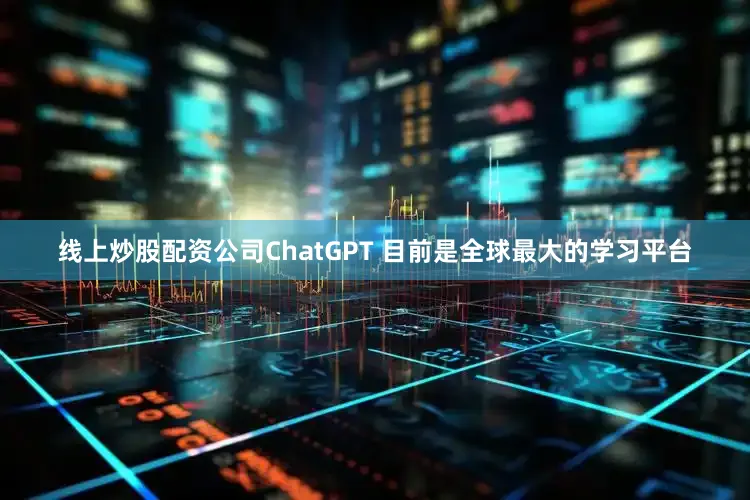 线上炒股配资公司ChatGPT 目前是全球最大的学习平台