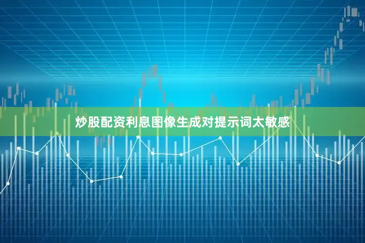炒股配资利息图像生成对提示词太敏感