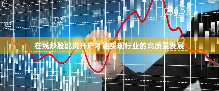 在线炒股配资开户才能实现行业的高质量发展