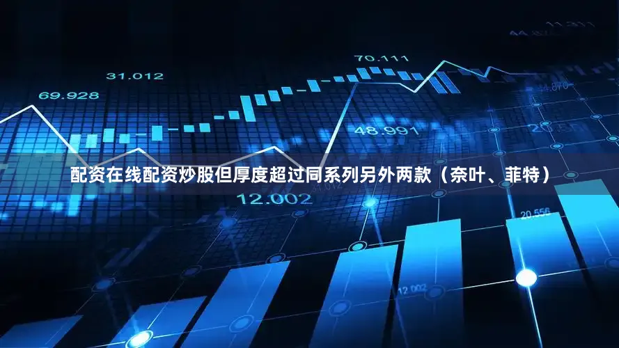 配资在线配资炒股但厚度超过同系列另外两款（奈叶、菲特）
