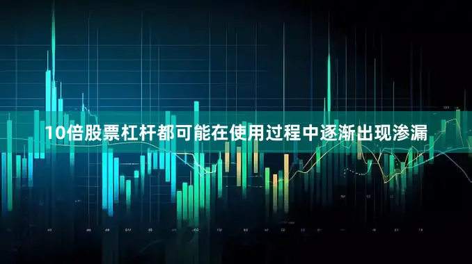 10倍股票杠杆都可能在使用过程中逐渐出现渗漏