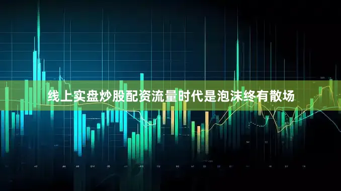 线上实盘炒股配资流量时代是泡沫终有散场