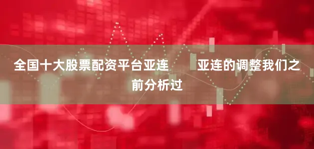 全国十大股票配资平台亚连        亚连的调整我们之前分析过