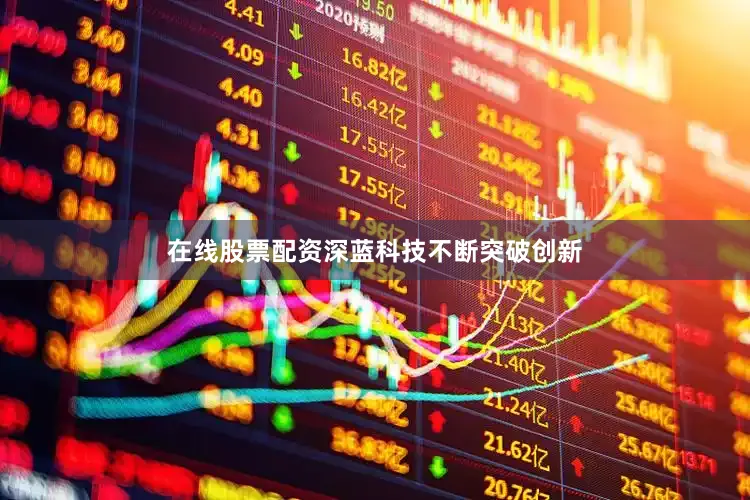 在线股票配资深蓝科技不断突破创新